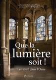 Servanne Desmoulins-Hémery et Francis Bouquerel - Que la lumière soit ! - Le vitrail dans l'Orne.