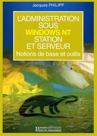 Jacques Philipp - L'Administration Sous Windows Nt Station Et Serveur. Notions De Base Et Outils.