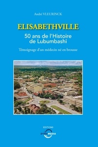 André Vleurinck - Elisabethville - 50 ans de l'Histoire de Lubumbashi, témoignage d'un médecin né en brousse.