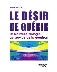 André Burckel - Le désir de guérir - La Nouvelle Biologie au service de la guérison.