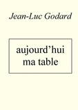 Jean-Luc Godard - Aujourd'hui ma table.