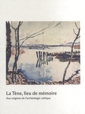 Marc-Antoine Kaeser - La Tène, lieu de mémoire - Aux origines de l'archéologie celtique.