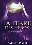 Amélie Hanser - Pendragon  : La Terre des héros - Tome 3 L'avènement.