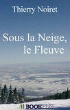 Thierry Noiret - Sous la Neige, le Fleuve.