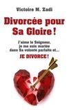 Victoire m. Zadi - Divorcée pour Sa Gloire ! - J'aime le Seigneur, je me suis mariée dans Sa volonté parfaite et... JE DIVORCE !.