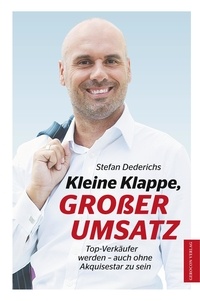 Stefan Dederichs - Kleine Klappe GROßER UMSATZ - Top-Verkäufer werden- auch ohne Akquisestar zu sein.