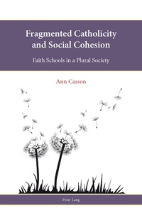 Ann e. Casson - Fragmented Catholicity and Social Cohesion - Faith Schools in a Plural Society.