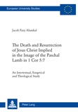 Jacob Paxy alumkal - The Death and Resurrection of Jesus Christ Implied in the Image of the Paschal Lamb in 1 Cor 5:7 - An Intertextual, Exegetical and Theological Study.