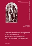 Alain Cuillère et Catherin Le Doux - Tobie sur la scène européenne à la Renaissance - Suivi de Tobie, comédie de Catherin Le Doux (1604).