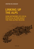Cristina Del biaggio - Linking up the Alps - How networks of local political actors build the pan-Alpine region.