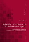 Jean-Louis Berger - Apprendre: la rencontre entre  motivation et métacognition - Autorégulation dans l'apprentissage des mathématiques en formation professionnelle..