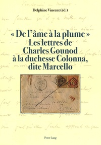 Delphine Vincent - "De l'âme à la plume" Les lettres de Charles Gounod à la duchesse Colonna, dite Marcello.