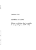 Christine Sukic - Le Héros inachevé - Ethique et esthétique dans les tragédies de George Chapman (1559?-1634).