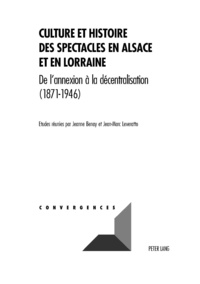 Jeanne Benay et Jean-Marc Leveratto - Culture et histoire des spectacles en Alsace et en Lorraine - De l'annexion à la décentralisation (1871-1946).