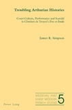 James Simpson - Troubling Arthurian Histories - Court Culture, Performance and Scandal in Chrétien de Troyes’s Erec et Enide.