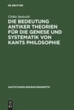 Die Bedeutung antiker Theorien für die Genese und Systematik von Kants Philosophie - Eine Analyse der drei Kritiken.