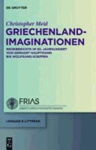 Griechenland-Imaginationen - Reiseberichte im 20. Jahrhundert von Gerhart Hauptmann bis Wolfgang Koeppen.