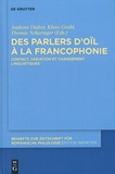 Andreas Dufter et Klaus Grübl - Des parlers d'oïl à la francophonie - Contact, variation et changement linguistiques.