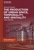 Bernard Gauthiez - The production of Urban Space, Temporality, and Spatiality - Lyons, 1500-1900.