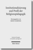 Institutionalisierung und Profil der Religionspädagogik - Historisch-systematische Studien zu ihrer Genese als Wissenschaft.