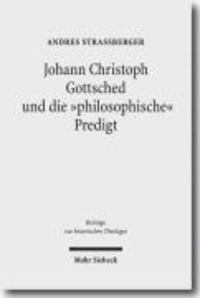 Johann Christoph Gottsched und die "philosophische" Predigt - Studien zur aufklärerischen Transformation der protestantischen Homiletik im Spannungsfeld von Theologie, Philosophie, Rhetorik und Politik.