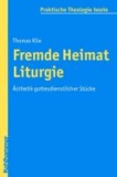 Fremde Heimat Liturgie - Ästhetik gottesdienstlicher Stücke.
