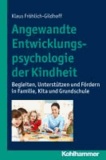 Angewandte Entwicklungspsychologie der Kindheit - Begleiten, Unterstützen und Fördern in Familie, Kita und Grundschule.