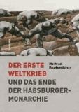 Der Erste Weltkrieg - Und das Ende der Habsburgermonarchie 1914-1918.