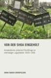 Von der Shoa eingeholt - Ausländische jüdische Flüchtlinge im ehemaligen Jugoslawien 1933-1945.