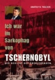 Ich war im Sarkophag von Tschernobyl - Der Bericht des Überlebenden.