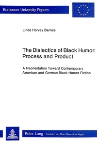 Linda horvay Barnes - The Dialectics of Black Humor: Process and Product - A Reorientation Toward Contemporary American and German Black Humor Fiction.