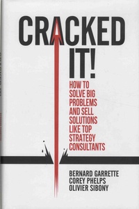 Bernard Garrette et Corey Phelps - Cracked it! - How to solve big problems and sell solutions like top strategy consultants.