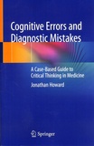 Jonathan Howard - Cognitive Errors and Diagnostic Mistakes - A Case-Based Guide to Critical Thinking in Medicine.