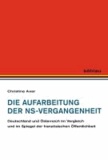 Christine Axer - Die Aufarbeitung der NS-Vergangenheit - Deutschland und Österreich im Vergleich und im Spiegel der französischen Öffentlichkeit.