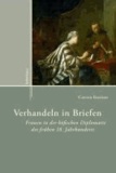 Verhandeln in Briefen - Frauen in der höfischen Diplomatie des frühen 18. Jahrhunderts.