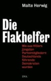 Die Flakhelfer - Wie aus Hitlers jüngsten Parteimitgliedern Deutschlands führende Demokraten wurden.