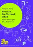 Philippa Perry - Wie man den Verstand behält - Kleine Philosophie der Lebenskunst.