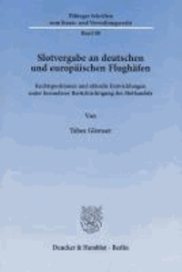 Slotvergabe an deutschen und europäischen Flughäfen - Rechtspositionen und aktuelle Entwicklungen unter besonderer Berücksichtigung des Slothandels.