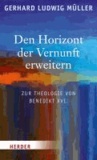 Den Horizont der Vernunft erweitern - Zur Theologie von Benedikt XVI..