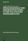 Sprachhandeln und Medienstrukturen in der politischen Kommunikation.