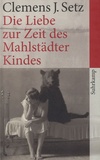 Clemens J. Setz - Die Liebe Zur Zeit Des Mahlstädter Kindes.