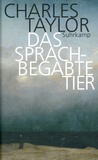 Charles Taylor - Das sprachbegabte Tier - Grundzüge des menschlichen Sprachvermörgens.