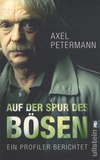 Axel Petermann - Auf der Spur des Bösen - Ein Profiler Berichtet.