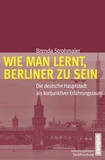 Brenda Strohmaier - Wie man lernt, Berliner zu sein - Die deutsche Haupstadt als konjunktiver Erfahrungsraum.
