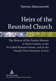 Bartosz Adamczewski - Heirs of the Reunited Church - The History of the Pauline Mission in Paul’s Letters, in the So-Called Pastoral Letters, and in the Pseudo-Titus Narrative of Acts.