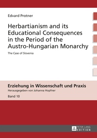 Edvard Protner - Herbartianism and its Educational Consequences in the Period of the Austro-Hungarian Monarchy - The Case of Slovenia.