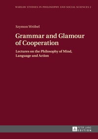 Szymon Wrobel - Grammar and Glamour of Cooperation - Lectures on the Philosophy of Mind, Language and Action.