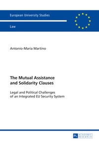 Antonio-maria Martino - The Mutual Assistance and Solidarity Clauses - Legal and Political Challenges of an Integrated EU Security System.