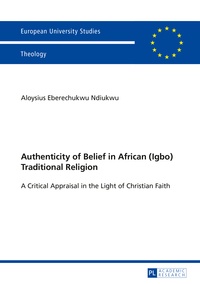 Aloysius Ndiukwu - Authenticity of Belief in African (Igbo) Traditional Religion - A Critical Appraisal in the Light of Christian Faith.