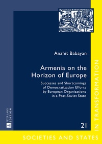 Anahit Babayan - Armenia on the Horizon of Europe - Successes and Shortcomings of Democratization Efforts by European Organizations in a Post-Soviet State.